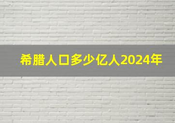 希腊人口多少亿人2024年