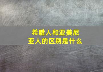 希腊人和亚美尼亚人的区别是什么