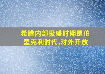 希腊内部极盛时期是伯里克利时代,对外开放