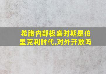 希腊内部极盛时期是伯里克利时代,对外开放吗