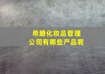 希腊化妆品管理公司有哪些产品呢