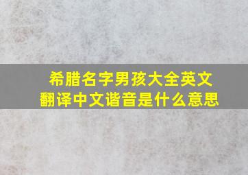 希腊名字男孩大全英文翻译中文谐音是什么意思