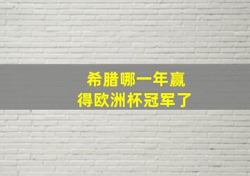 希腊哪一年赢得欧洲杯冠军了