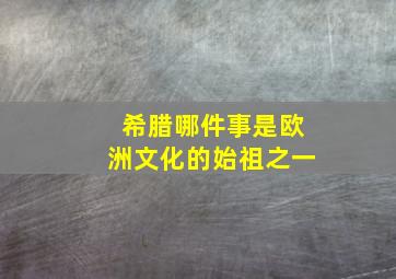 希腊哪件事是欧洲文化的始祖之一