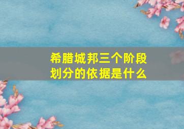 希腊城邦三个阶段划分的依据是什么