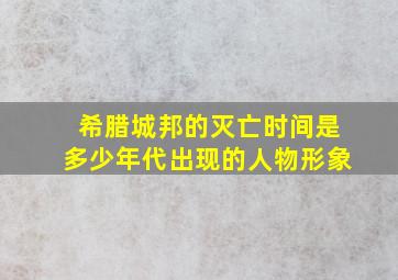 希腊城邦的灭亡时间是多少年代出现的人物形象