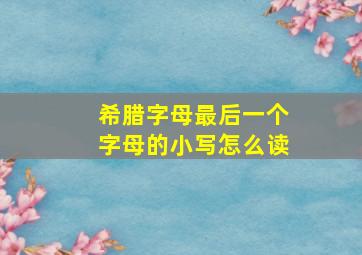 希腊字母最后一个字母的小写怎么读