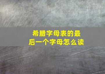 希腊字母表的最后一个字母怎么读