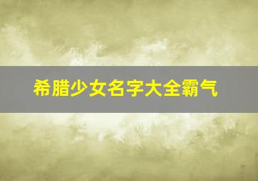 希腊少女名字大全霸气