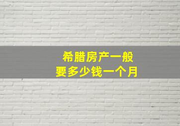 希腊房产一般要多少钱一个月