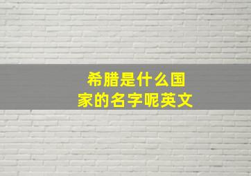 希腊是什么国家的名字呢英文