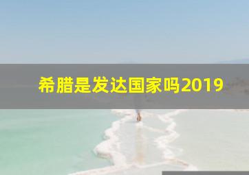 希腊是发达国家吗2019