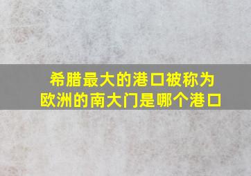 希腊最大的港口被称为欧洲的南大门是哪个港口