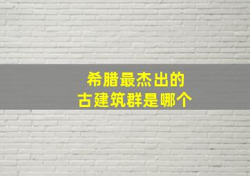 希腊最杰出的古建筑群是哪个