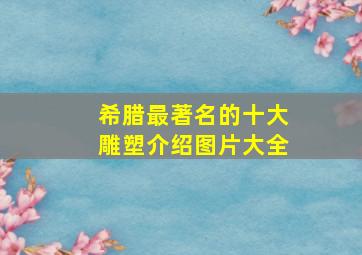 希腊最著名的十大雕塑介绍图片大全