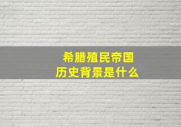 希腊殖民帝国历史背景是什么