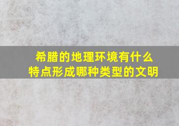 希腊的地理环境有什么特点形成哪种类型的文明