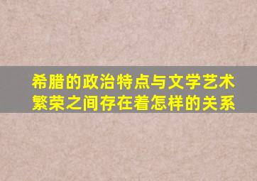 希腊的政治特点与文学艺术繁荣之间存在着怎样的关系