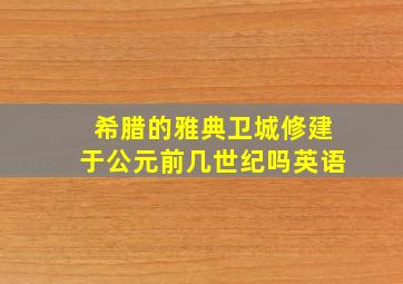 希腊的雅典卫城修建于公元前几世纪吗英语