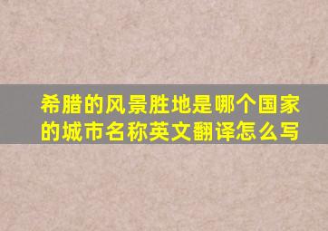 希腊的风景胜地是哪个国家的城市名称英文翻译怎么写