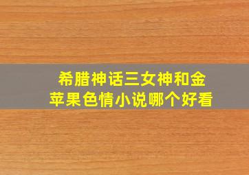 希腊神话三女神和金苹果色情小说哪个好看