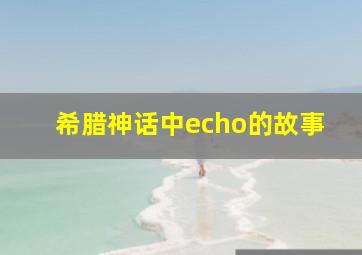 希腊神话中echo的故事