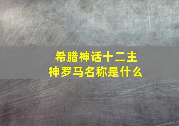 希腊神话十二主神罗马名称是什么