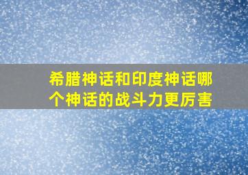 希腊神话和印度神话哪个神话的战斗力更厉害