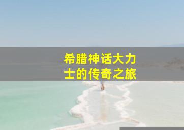 希腊神话大力士的传奇之旅