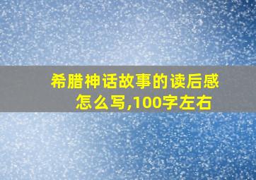 希腊神话故事的读后感怎么写,100字左右