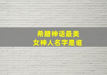 希腊神话最美女神人名字是谁