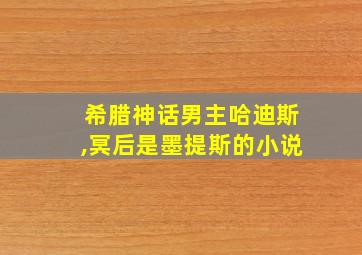 希腊神话男主哈迪斯,冥后是墨提斯的小说