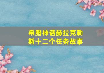 希腊神话赫拉克勒斯十二个任务故事