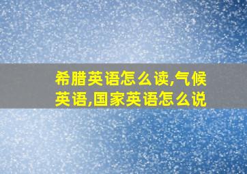 希腊英语怎么读,气候英语,国家英语怎么说