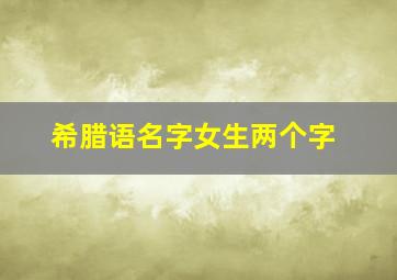 希腊语名字女生两个字