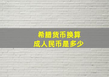 希腊货币换算成人民币是多少