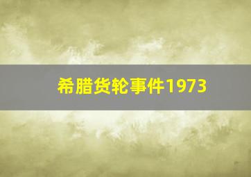 希腊货轮事件1973