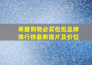 希腊购物必买包包品牌排行榜最新图片及价位