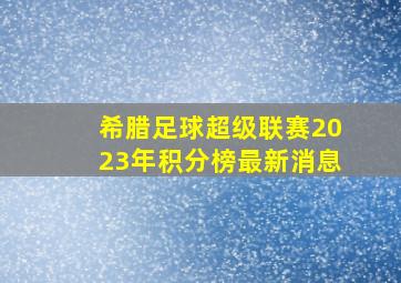 希腊足球超级联赛2023年积分榜最新消息