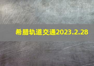 希腊轨道交通2023.2.28