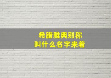 希腊雅典别称叫什么名字来着