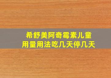 希舒美阿奇霉素儿童用量用法吃几天停几天