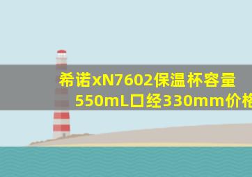 希诺xN7602保温杯容量550mL口经330mm价格