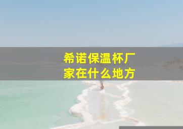 希诺保温杯厂家在什么地方