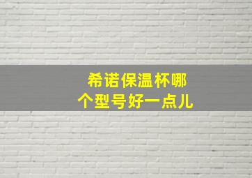 希诺保温杯哪个型号好一点儿