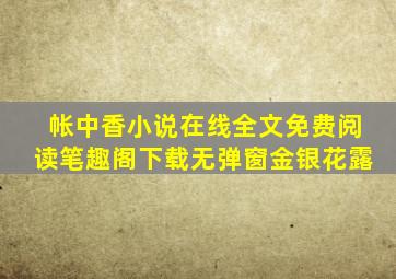 帐中香小说在线全文免费阅读笔趣阁下载无弹窗金银花露