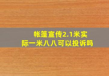 帐篷宣传2.1米实际一米八八可以投诉吗