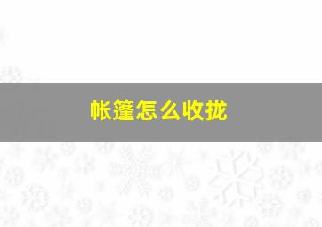 帐篷怎么收拢