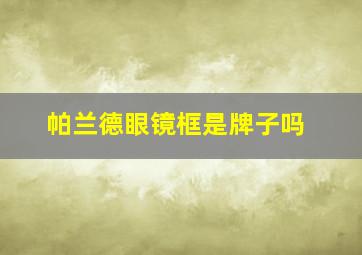 帕兰德眼镜框是牌子吗