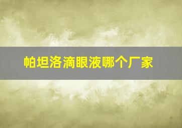 帕坦洛滴眼液哪个厂家